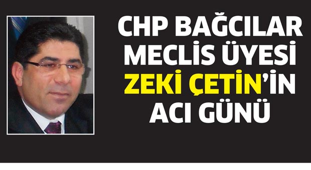CHP Bağcılar Meclis üyesi Zeki Çetin’in acı günü