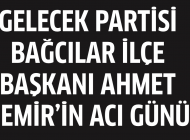 Gelecek Partisi Bağcılar İlçe Başkanı Ahmet Demir’in acı günü
