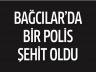 Bağcılar’da bir polis şehit oldu